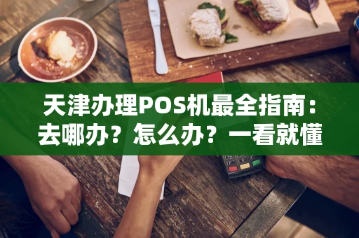 天津办理POS机最全指南:去哪办?怎么办?一看就懂! 天津办理POS机最全指南:去哪办?怎么办?一看就懂!
