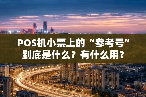 POS机小票上的“参考号”到底是什么？有什么用？