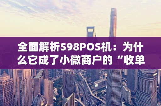 全面解析S98POS机:为什么它成了小微商户的“收单神器”? 全面解析S98POS机:为什么它成了小微商户的“收单神器”?