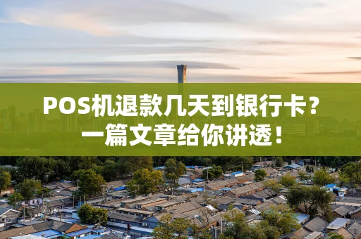 POS机退款几天到银行卡?一篇文章给你讲透! POS机退款几天到银行卡?一篇文章给你讲透!