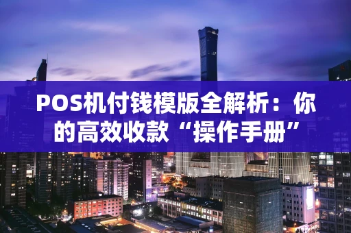 POS机付钱模版全解析:你的高效收款“操作手册” POS机付钱模版全解析:你的高效收款“操作手册”