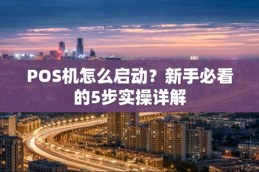 POS机怎么启动？新手必看的5步实操详解