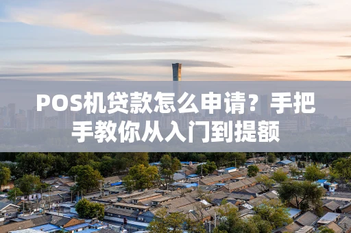 POS机贷款怎么申请?手把手教你从入门到提额 POS机贷款怎么申请?手把手教你从入门到提额