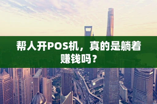 帮人开POS机,真的是躺着赚钱吗? 帮人开POS机,真的是躺着赚钱吗?