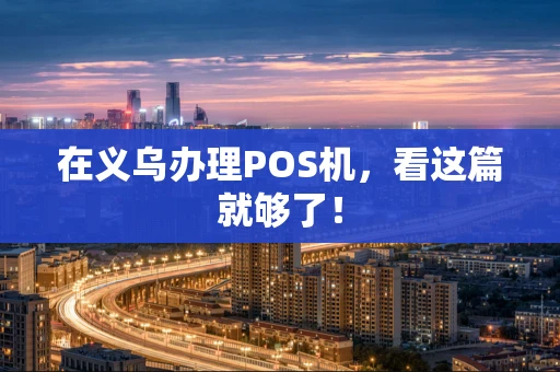 在义乌办理POS机，看这篇就够了！