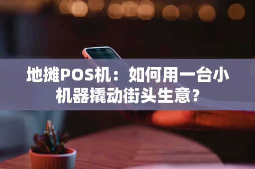 地摊POS机:如何用一台小机器撬动街头生意? 地摊POS机:如何用一台小机器撬动街头生意?