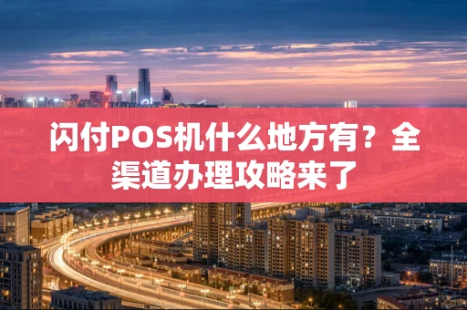 闪付POS机什么地方有?全渠道办理攻略来了 闪付POS机什么地方有?全渠道办理攻略来了