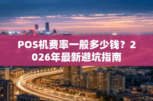 POS机费率一般多少钱？2026年最新避坑指南