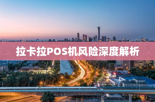 拉卡拉POS机风险深度解析