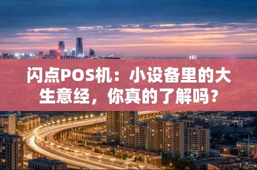 闪点POS机:小设备里的大生意经,你真的了解吗? 闪点POS机:小设备里的大生意经,你真的了解吗?