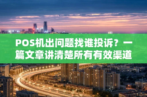 POS机出问题找谁投诉?一篇文章讲清楚所有有效渠道 POS机出问题找谁投诉?一篇文章讲清楚所有有效渠道
