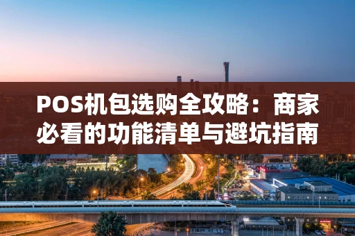 POS机包选购全攻略:商家必看的功能清单与避坑指南 POS机包选购全攻略:商家必看的功能清单与避坑指南