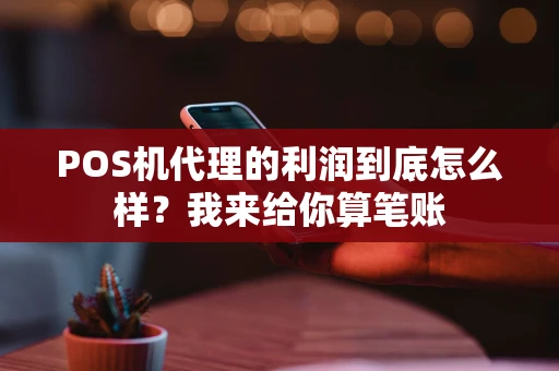 POS机代理的利润到底怎么样?我来给你算笔账 POS机代理的利润到底怎么样?我来给你算笔账