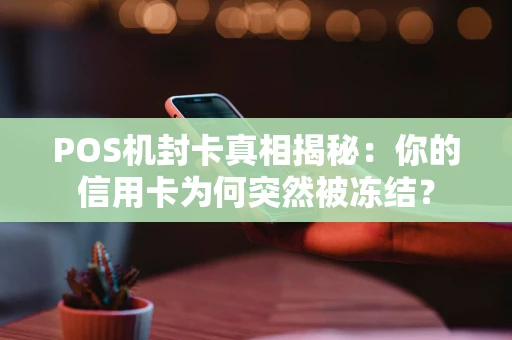 POS机封卡真相揭秘:你的信用卡为何突然被冻结? POS机封卡真相揭秘:你的信用卡为何突然被冻结?