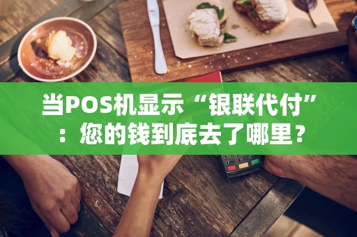 当POS机显示“银联代付”:您的钱到底去了哪里? 当POS机显示“银联代付”:您的钱到底去了哪里?