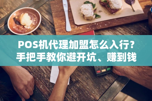 POS机代理加盟怎么入行?手把手教你避开坑、赚到钱! POS机代理加盟怎么入行?手把手教你避开坑、赚到钱!