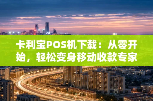 卡利宝POS机下载：从零开始，轻松变身移动收款专家