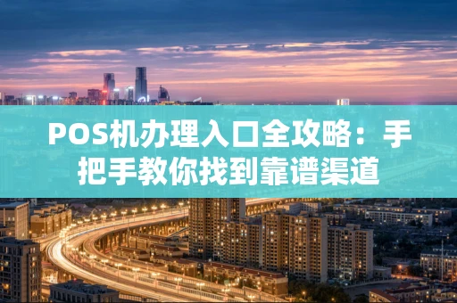 POS机办理入口全攻略:手把手教你找到靠谱渠道 POS机办理入口全攻略:手把手教你找到靠谱渠道