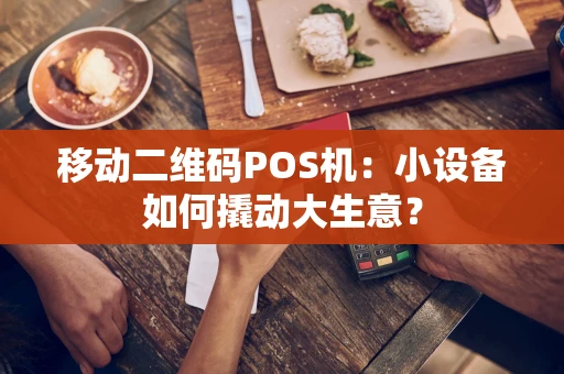 移动二维码POS机:小设备如何撬动大生意? 移动二维码POS机:小设备如何撬动大生意?