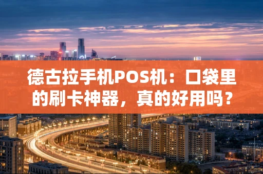 德古拉手机POS机：口袋里的刷卡神器，真的好用吗？
