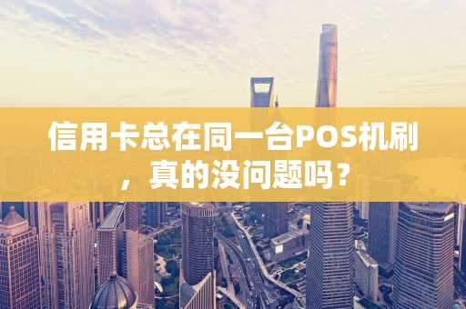 信用卡总在同一台POS机刷，真的没问题吗？