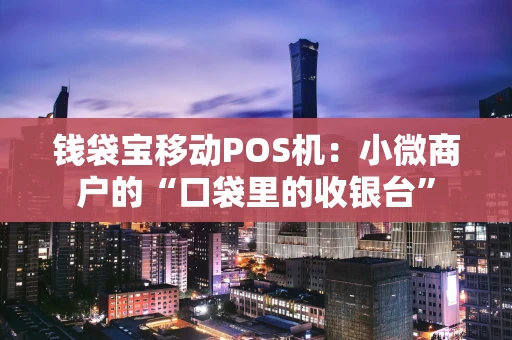 钱袋宝移动POS机:小微商户的“口袋里的收银台” 钱袋宝移动POS机:小微商户的“口袋里的收银台”