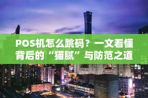 POS机怎么跳码?一文看懂背后的“猫腻”与防范之道 POS机怎么跳码?一文看懂背后的“猫腻”与防范之道