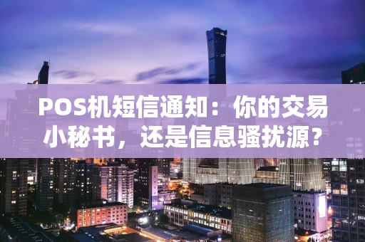 POS机短信通知:你的交易小秘书,还是信息骚扰源? POS机短信通知:你的交易小秘书,还是信息骚扰源?