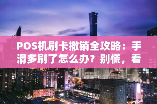 POS机刷卡撤销全攻略:手滑多刷了怎么办?别慌,看完这篇就懂了! POS机刷卡撤销全攻略:手滑多刷了怎么办?别慌,看完这篇就懂了!