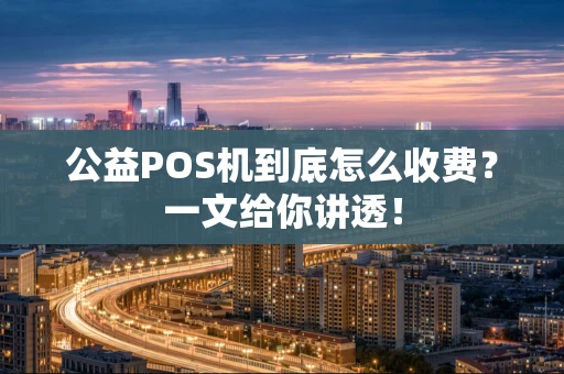 公益POS机到底怎么收费?一文给你讲透! 公益POS机到底怎么收费?一文给你讲透!