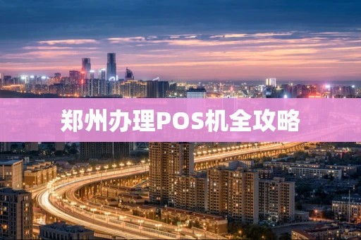 郑州办理POS机全攻略 郑州办理POS机全攻略