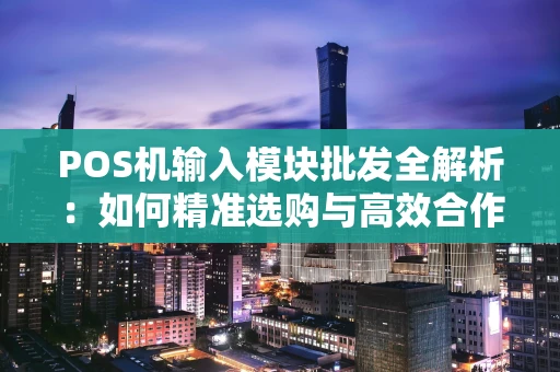 POS机输入模块批发全解析:如何精准选购与高效合作? POS机输入模块批发全解析:如何精准选购与高效合作?