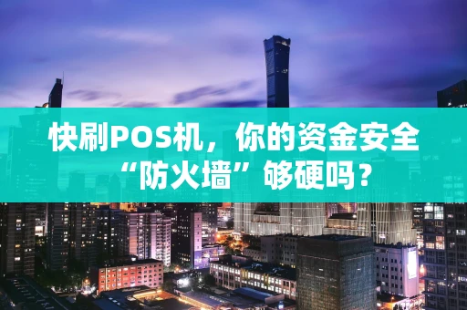 快刷POS机,你的资金安全“防火墙”够硬吗? 快刷POS机,你的资金安全“防火墙”够硬吗?