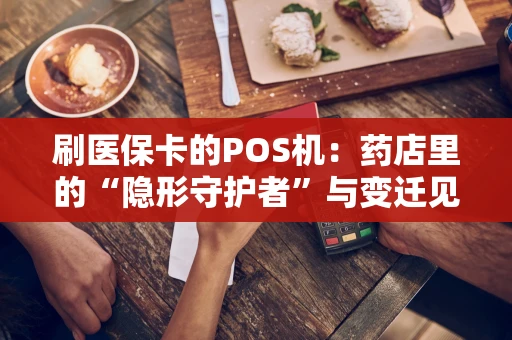 刷医保卡的POS机:药店里的“隐形守护者”与变迁见证者 刷医保卡的POS机:药店里的“隐形守护者”与变迁见证者