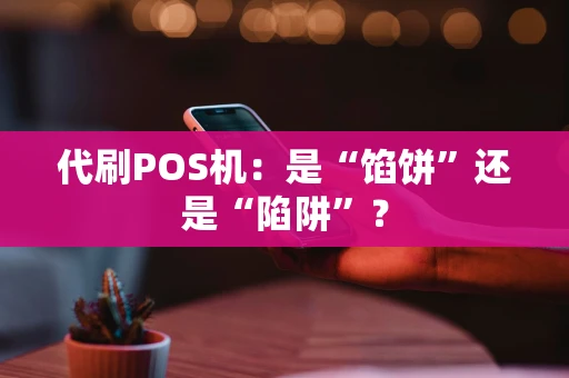 代刷POS机:是“馅饼”还是“陷阱”? 代刷POS机:是“馅饼”还是“陷阱”?