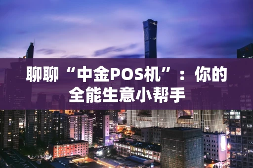 聊聊“中金POS机”：你的全能生意小帮手
