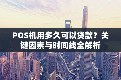 POS机用多久可以贷款?关键因素与时间线全解析 POS机用多久可以贷款?关键因素与时间线全解析