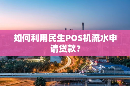 如何利用民生POS机流水申请贷款？