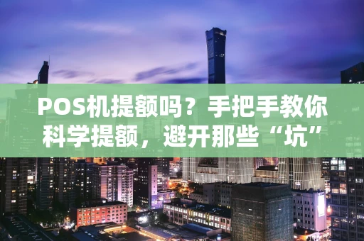 POS机提额吗?手把手教你科学提额,避开那些“坑” POS机提额吗?手把手教你科学提额,避开那些“坑”