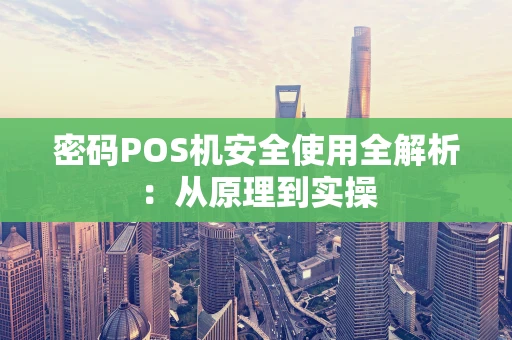 密码POS机安全使用全解析:从原理到实操 密码POS机安全使用全解析:从原理到实操