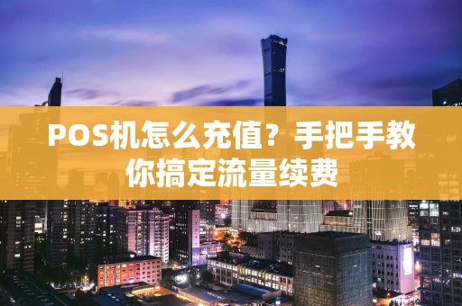 POS机怎么充值？手把手教你搞定流量续费