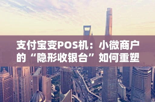 支付宝变POS机:小微商户的“隐形收银台”如何重塑街头支付? 支付宝变POS机:小微商户的“隐形收银台”如何重塑街头支付?