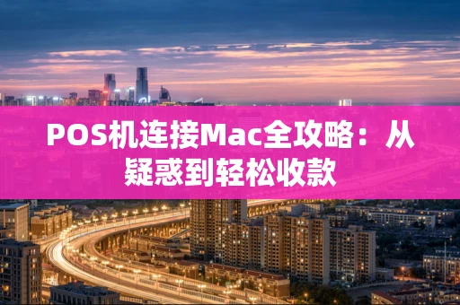 POS机连接Mac全攻略:从疑惑到轻松收款 POS机连接Mac全攻略:从疑惑到轻松收款