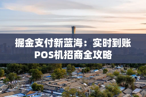 掘金支付新蓝海:实时到账POS机招商全攻略 掘金支付新蓝海:实时到账POS机招商全攻略