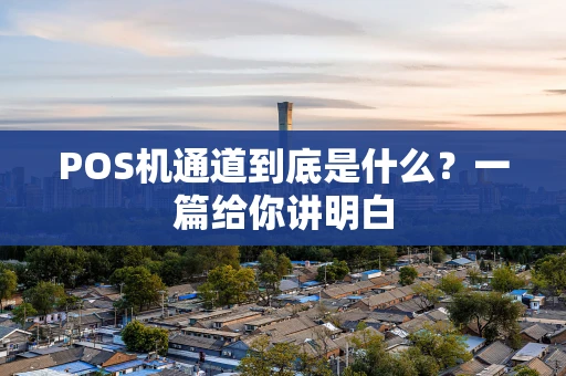 POS机通道到底是什么?一篇给你讲明白 POS机通道到底是什么?一篇给你讲明白