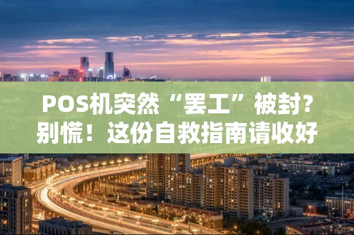 POS机突然“罢工”被封?别慌!这份自救指南请收好 POS机突然“罢工”被封?别慌!这份自救指南请收好