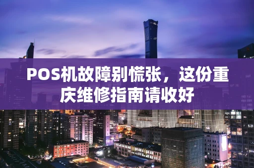 POS机故障别慌张，这份重庆维修指南请收好