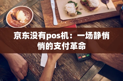 京东没有pos机:一场静悄悄的支付革命 京东没有pos机:一场静悄悄的支付革命