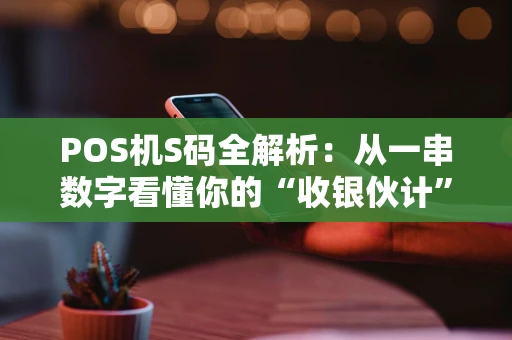 POS机S码全解析:从一串数字看懂你的“收银伙计” POS机S码全解析:从一串数字看懂你的“收银伙计”