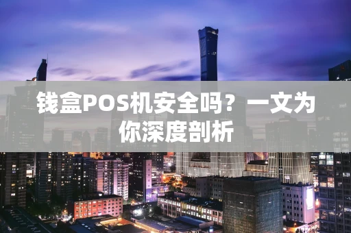 钱盒POS机安全吗?一文为你深度剖析 钱盒POS机安全吗?一文为你深度剖析